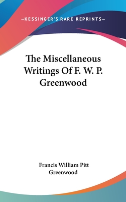 The Miscellaneous Writings Of F. W. P. Greenwood - Greenwood, Francis William Pitt