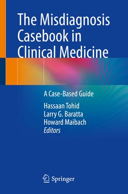 The Misdiagnosis Casebook in Clinical Medicine: A Case-Based Guide - Tohid, Hassaan (Editor), and Baratta, Larry G (Editor), and Maibach, Howard (Editor)