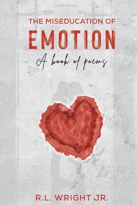 The Miseducation of Emotion: A Book of Poems - Wright Jr, R L