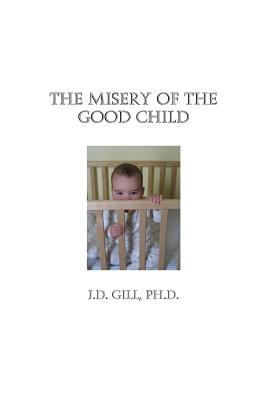 The Misery of the Good Child - Gill Ph D, J D