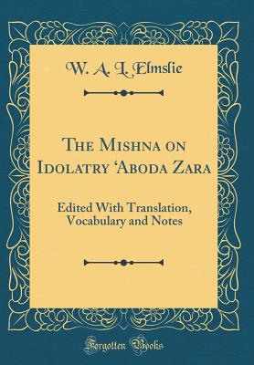 The Mishna on Idolatry 'aboda Zara: Edited with Translation, Vocabulary and Notes (Classic Reprint) - Elmslie, W A L