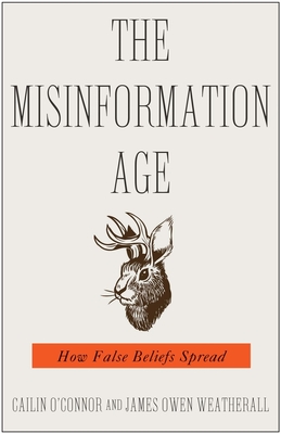 The Misinformation Age: How False Beliefs Spread - O'Connor, Cailin, and Weatherall, James Owen
