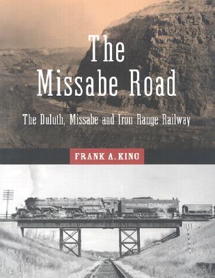 The Missabe Road: The Duluth, Missabe and Iron Range Railway - King, Frank A