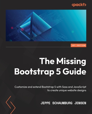 The Missing Bootstrap 5 Guide: Customize and extend Bootstrap 5 with Sass and JavaScript to create unique website designs - Jensen, Jeppe Schaumburg