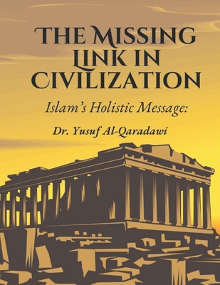 The Missing Link in Civilization: Islam's Holistic Message: The Missing Link in Humanity's Quest for True Civilization - Publications, Wasatiyyah (Translated by), and Al-Qaradawi, Yusuf