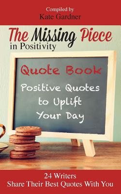 The Missing Piece in Positivity Quote Book: 24 Positive Quotes to Uplift Your Day - Gardner, Kate, MS, Rd (Compiled by)