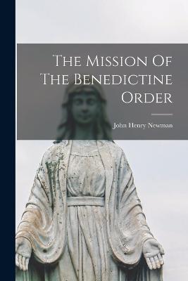 The Mission Of The Benedictine Order - Newman, John Henry 1801-1890 (Creator)