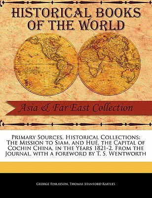 The Mission to Siam, and Hu, the Capital of Cochin China, in the Years 1821-2. from the Journal - Finlayson, George, and Raffles, Thomas Stamford, Sir, and Wentworth, T S (Foreword by)