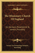 The Missionary Church of England: Six Sermons Preached at St. James's, Piccadilly
