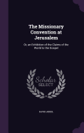 The Missionary Convention at Jerusalem: Or, an Exhibition of the Claims of the World to the Gospel