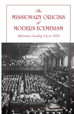 The Missionary Origins of Modern Ecumenism - Heers, Peter, Fr.