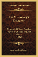 The Missionary's Daughter: A Memoir Of Lucy Goodale Thurston, Of The Sandwich Islands (1842)