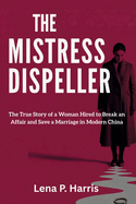 The Mistress Dispeller: The True Story of a Woman Hired to Break an Affair and Save a Marriage in Modern ChinaLena P. Harris