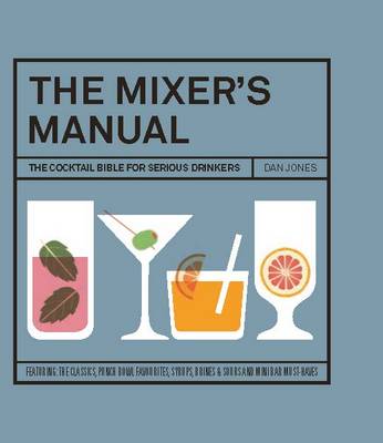 The Mixer's Manual: The Cocktail Bible for Serious Drinkers - Jones, Dan