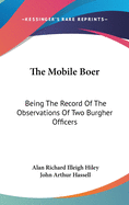 The Mobile Boer: Being The Record Of The Observations Of Two Burgher Officers