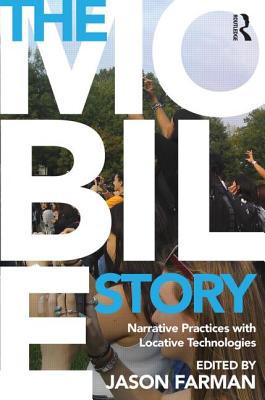 The Mobile Story: Narrative Practices with Locative Technologies - Farman, Jason (Editor)