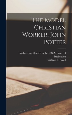 The Model Christian Worker, John Potter - Breed, William P (William Pratt) 18 (Creator), and Presbyterian Church in the U S a Board (Creator)