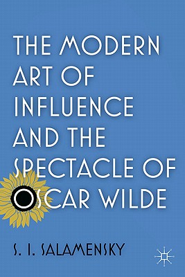 The Modern Art of Influence and the Spectacle of Oscar Wilde - Salamensky, S