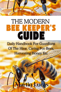 The Modern Beekeeper's Guide: Daily Handbook for Guardians of the Hive, Caring for Bees, Harvesting Honey Etc