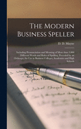 The Modern Business Speller [microform]: Including Pronunciation and Meaning of More Than 3,000 Different Words and Rules of Spelling, Preceded by an Orthoepy, for Use in Business Colleges, Academies and High Schools