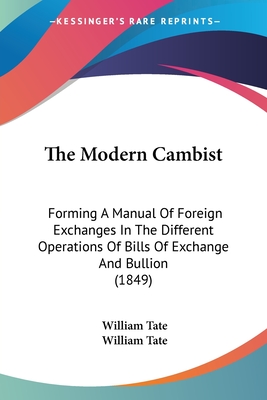 The Modern Cambist: Forming A Manual Of Foreign Exchanges In The Different Operations Of Bills Of Exchange And Bullion (1849) - Tate, William (Editor)