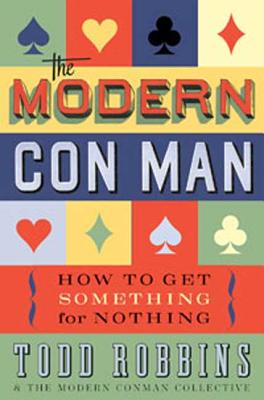 The Modern Con Man: How to Get Something for Nothing - Robbins, Todd