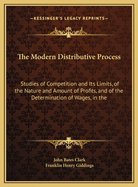 The Modern Distributive Process: Studies of Competition and Its Limits, of the Nature and Amount of Profits, and of the Determination of Wages, in the Industrial Society of To-Day (Classic Reprint)