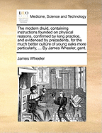 The Modern Druid, Containing Instructions Founded on Physical Reasons, Confirmed by Long Practice, and Evidenced by Precedents, for the Much Better Culture of Young Oaks More Particularly, ... By James Wheeler, Gent