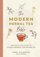 The Modern Herbal Tea Bible: The Essential Herbal Tea Guide Book: Over 100 Recipes & Remedies for Beginners