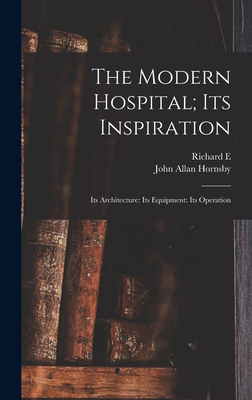 The Modern Hospital; its Inspiration: Its Architecture: Its Equipment: Its Operation - Hornsby, John Allan, and Schmidt, Richard E B 1865