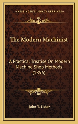 The Modern Machinist: A Practical Treatise On Modern Machine Shop Methods (1896) - Usher, John T