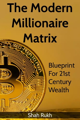 The Modern Millionaire Matrix: Blueprint for 21st Century Wealth - Rukh, Shah