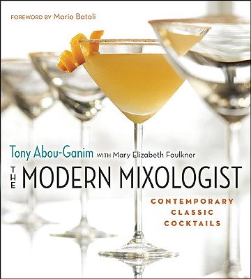 The Modern Mixologist: Contemporary Classic Cocktails - Abou-Ganim, Tony, and Faulkner, Mary Elizabeth, and Batali, Mario (Foreword by)