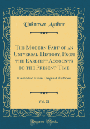 The Modern Part of an Universal History, from the Earliest Accounts to the Present Time, Vol. 21: Compiled from Original Authors (Classic Reprint)