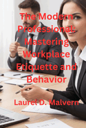 The Modern Professional: Mastering Workplace Etiquette and Behavior