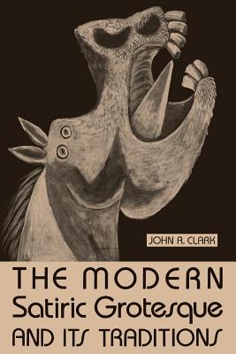 The Modern Satiric Grotesque and Its Traditions - Clark, John R