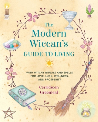 The Modern Wiccan's Guide to Living: With Witchy Rituals and Spells for Love, Luck, Wellness, and Prosperity - Greenleaf, Cerridwen