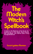 The Modern Witch's Spellbook: Everything You Need to Know to Cast Spells, Work Charms and Love Magic, and Achieve What You Want in Life Through Occult Powers - Morrison, Sarah Lyddon