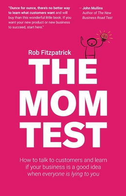The Mom Test: How to talk to customers & learn if your business is a good idea when everyone is lying to you - Fitzpatrick, Rob