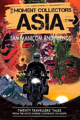 The Moment Collectors ASIA: Twenty Travellers' Tales from the Most Diverse Continent on Earth - Manicom, Sam