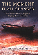 The Moment It All Changed: Short Stories of Adventure, Inspiration, Epiphany, Humor, and Surprise