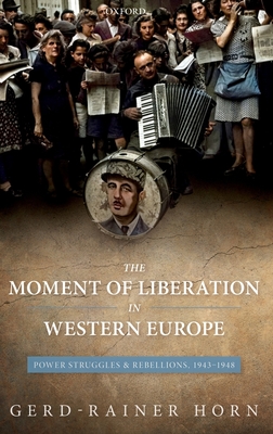 The Moment of Liberation in Western Europe: Power Struggles and Rebellions, 1943-1948 - Horn, Gerd-Rainer