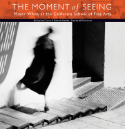 The Moment of Seeing: Minor White at the California School of Fine Arts - Klochko, Deborah, and Comer, Stephanie, and Gunderson, Jeff (Text by)