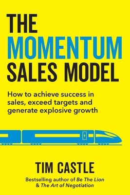 The Momentum Sales Model: How to achieve success in sales, exceed targets and generate explosive growth - Castle, Tim