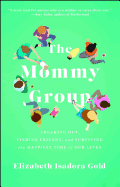 The Mommy Group: Freaking Out, Finding Friends, and Surviving the Happiest Time of Our Lives