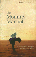 The Mommy Manual: Planting Roots That Give Your Children Wings - Curtis, Barbara