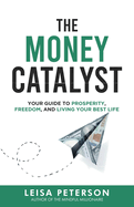 The Money Catalyst: Your Guide to Prosperity, Freedom, and Living Your Best Life