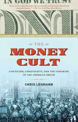The Money Cult: Capitalism, Christianity, and the Unmaking of the American Dream - Lehmann, Chris
