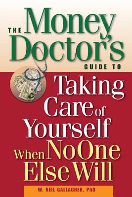 The Money Doctor's Guide to Taking Care of Yourself When No One Else Will - Gallagher, W Neil