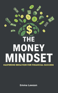 The Money Mindset: Mastering Behavior for Financial Success